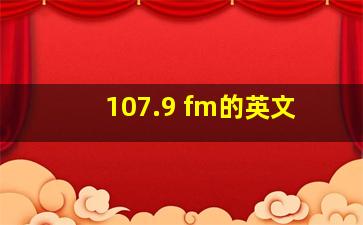 107.9 fm的英文